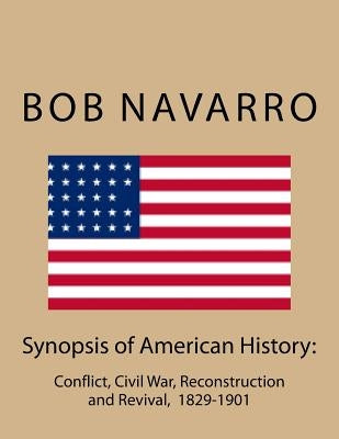 Synopsis of American History: : Conflict, Civil War, Reconstruction and Revival, 1829-1901 by Navarro, Bob
