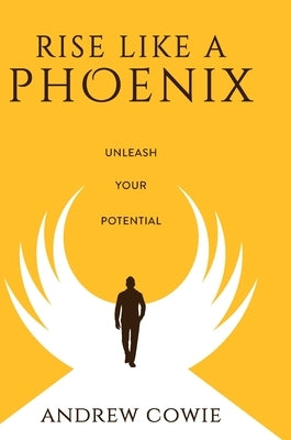 Rise Like A Phoenix Hardback Edition: Unleash Your Potential by Cowie, Andrew