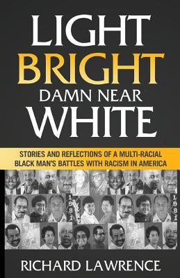 Light, Bright, Damn Near White: Stories and Reflections of a Multi-Racial Black Man's Battles with Racism in America by Lawrence, Richard
