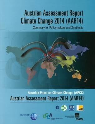 Austrian Assessment Report Climate Change 2014 (Aar14) Summary for Policymakers and Synthesis: Austrian Panel on Climate Change (Apcc) Austrian Assess by Kromp-Kolb, Helga