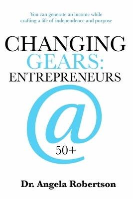 Changing Gears Entrepreneurs @ 50+: Entrepreneurs @ 50+ by Robertson, Angela C.