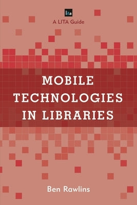 Mobile Technologies in Libraries: A LITA Guide by Rawlins, Ben