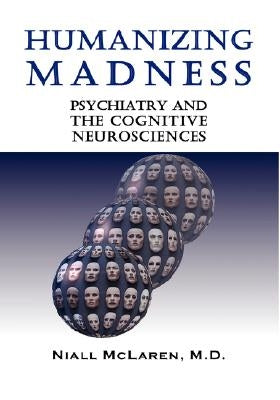 Humanizing Madness: Psychiatry and the Cognitive Neurosciences by McLaren, Niall