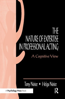 The Nature of Expertise in Professional Acting: A Cognitive View by Noice, Helga