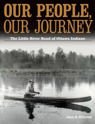 Our People, Our Journey: The Little River Band of Ottawa Indians by McClurken, James M.