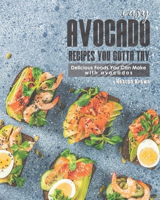 Easy Avocado Recipes You Gotta Try!: Delicious Foods You Can Make with Avocados by Brown, Heston