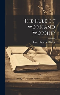 The Rule of Work and Worship by Ottley, Robert Lawrence