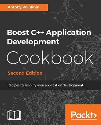 Boost C++ Application Development Cookbook - Second Edition: Recipes to simplify your application development by Polukhin, Antony