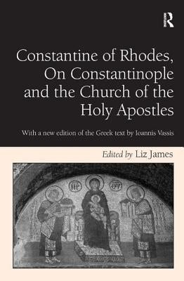 Constantine of Rhodes, on Constantinople and the Church of the Holy Apostles: With a New Edition of the Greek Text by Ioannis Vassis by James, Liz