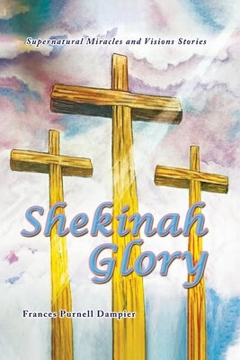 Shekinah Glory: Supernatural Miracles and Visions Stories by Dampier, Frances Purnell