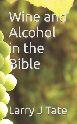 Wine and Alcohol in the Bible by Tate, Larry J.