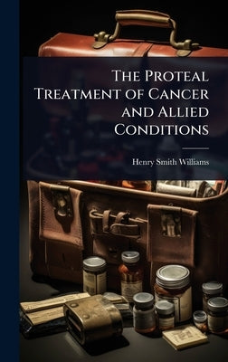The Proteal Treatment of Cancer and Allied Conditions by Williams, Henry Smith