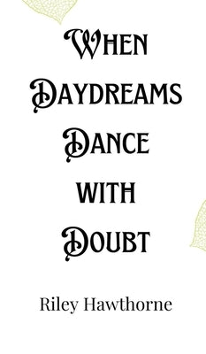 When Daydreams Dance with Doubt by Hawthorne, Riley
