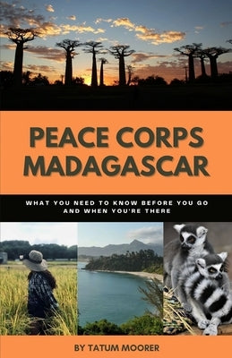Peace Corps Madagascar: What You Need to Know Before You Go and When You're There by Moorer, Tatum