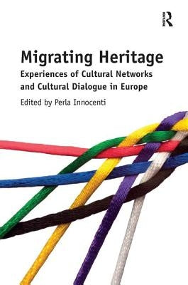 Migrating Heritage: Experiences of Cultural Networks and Cultural Dialogue in Europe by Innocenti, Perla