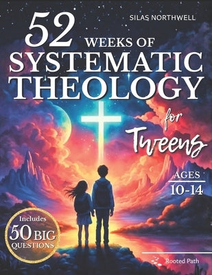 52 Weeks of Systematic Theology for Tweens: Engaging Lessons with Clear Teaching, Guided Discussions, and Real-Life Application to Build a Faith That by Path, Rooted