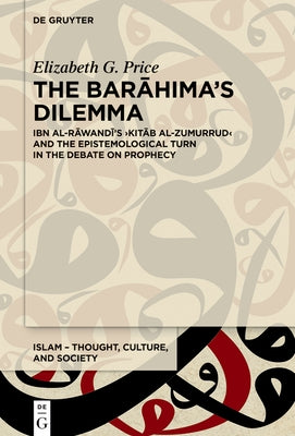 The Barāhima's Dilemma: Ibn Al-Rāwandī's >Kitāb Al-Zumurrud by Price, Elizabeth G.