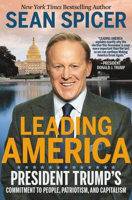 Leading America: President Trump's Commitment to People, Patriotism, and Capitalism by Spicer, Sean