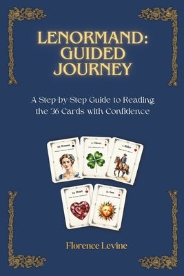 Lenormand: Guided Journey: A Step-by-Step Guide to Reading the 36 Cards with Confidence by Levine, Florence