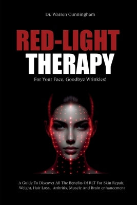 Red-Light Therapy For Your Face, Goodbye Wrinkles!: A Complete Guide To Discover How To Fix Your Face Issues With Light Therapy Even If You've Never D by Cunningham, Warren