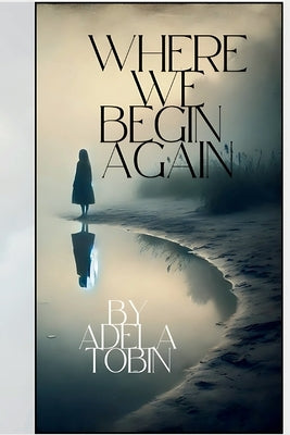 Where We Begin Again by Tobin, Adela