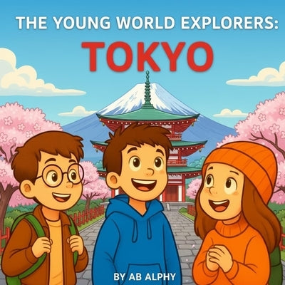 The Young World Explorers: Tokyo: Discovering Towers, Trains, and Traditions in Japan by Alphy, Ab