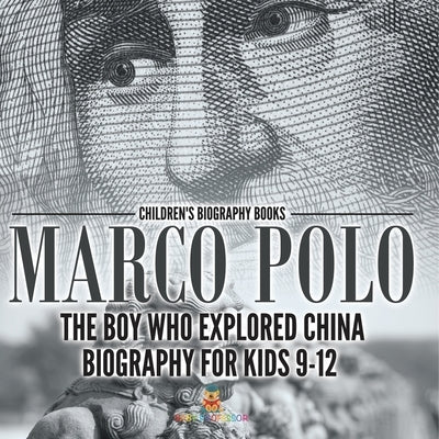 Marco Polo: The Boy Who Explored China Biography for Kids 9-12 Children's Historical Biographies by Baby Professor