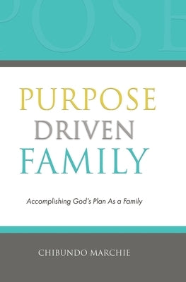 Purpose Driven Family: Accomplishing God's Plan As a Family by Marchie, Chibundo