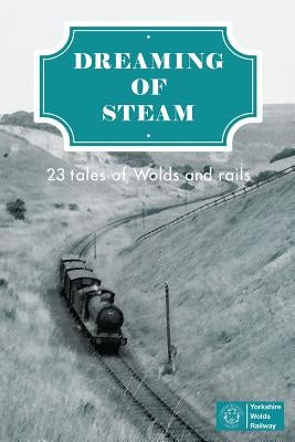 Dreaming of Steam: 23 tales of Wolds and rails by Faulkner, Richard