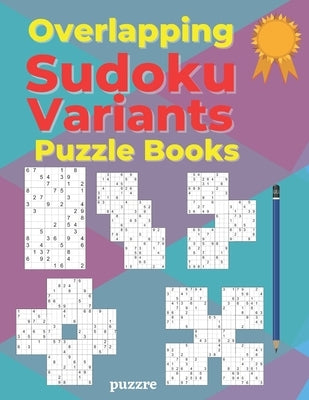 Overlapping Sudoku Variants Puzzle Books: Sudoku Variations Featuring Sudoku Twins, Triathlon A, Triathlon B, Samurai, Marathon by Puzzre