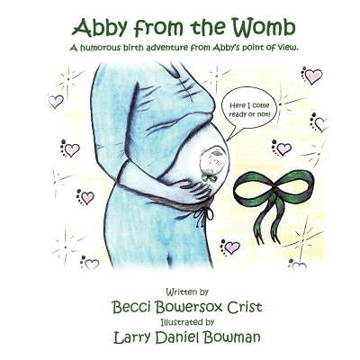 Abby from the Womb: A humorous birth adventure from Abby's point of view. by Crist, Becci Bowersox