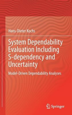 System Dependability Evaluation Including S-Dependency and Uncertainty: Model-Driven Dependability Analyses by Kochs, Hans-Dieter