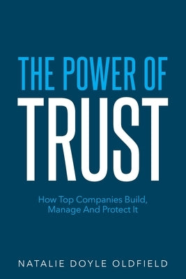 The Power of Trust: How Top Companies Build, Manage and Protect It by Doyle Oldfield, Natalie