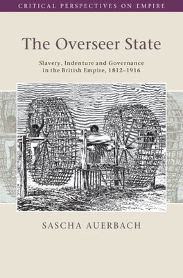 The Overseer State: Slavery, Indenture and Governance in the British Empire, 1812-1916 by Auerbach, Sascha