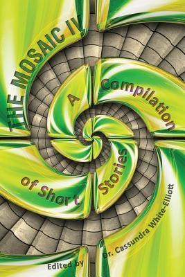The Mosaic IV: A Compilation of Short Stories by White-Elliott, Dr Cassundra