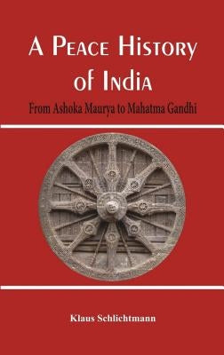 A Peace History of India: From Ashoka Maurya to Mahatma Gandhi by Schlichtmann, Klaus