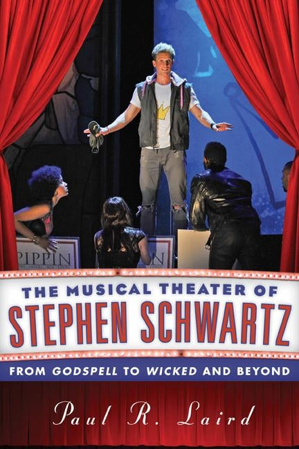 The Musical Theater of Stephen Schwartz: From Godspell to Wicked and Beyond by Laird, Paul R.