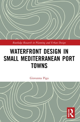 Waterfront Design in Small Mediterranean Port Towns by Piga, Giovanna
