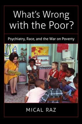 What's Wrong with the Poor?: Psychiatry, Race, and the War on Poverty by Raz, Mical