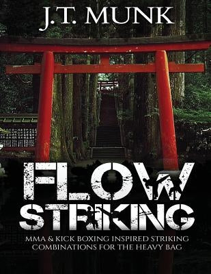 Flow Striking: MMA & Kick Boxing Inspired Striking Combinations For The Heavy Bag by Munk, J. T.