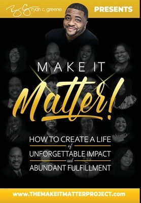 Make It Matter!: How to Create A Life Of Unforgettable Impact & Abundant Fulfillment by Greene, Ryan C.