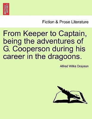 From Keeper to Captain, Being the Adventures of G. Cooperson During His Career in the Dragoons. by Drayson, Alfred Wilkes