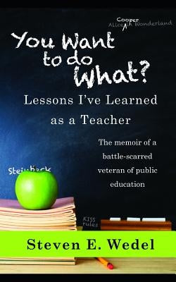 You Want to Do What?: Lessons I've Learned as a Teacher by Wedel, Steven E.