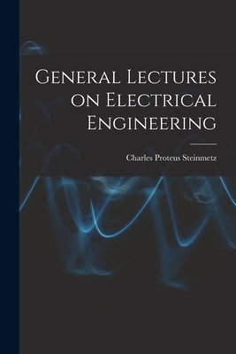 General Lectures on Electrical Engineering by Steinmetz, Charles Proteus