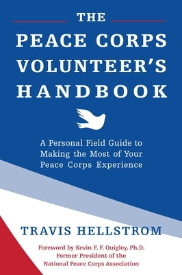 The Peace Corps Volunteer's Handbook: A Personal Field Guide to Making the Most of Your Peace Corps Experience by Hellstrom, Travis
