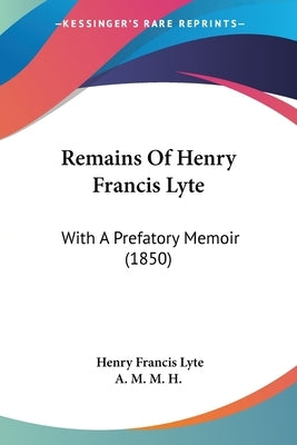 Remains Of Henry Francis Lyte: With A Prefatory Memoir (1850) by Lyte, Henry Francis