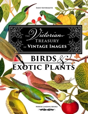 The Victorian Treasury of Vintage Images - Birds and Exotic Plants by Silversmith, Emily