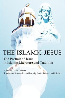 The Islamic Jesus: The Portrait of Jesus in Islamic Literature and Tradition by Deleanu, Daniel