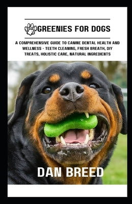 Greenies for Dogs: A Comprehensive Guide to Canine Dental Health and Wellness - Teeth Cleaning, Fresh Breath, DIY Treats, Holistic Care, by Breed, Dan