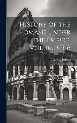 History of the Romans Under the Empire, Volumes 5-6 by Merivale, Charles